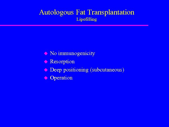 Autologous Fat Transplantation Lipofilling u u No immunogenicity Resorption Deep positioning (subcutaneous) Operation 