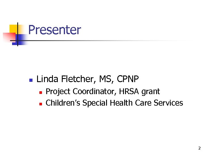 Presenter n Linda Fletcher, MS, CPNP n n Project Coordinator, HRSA grant Children’s Special