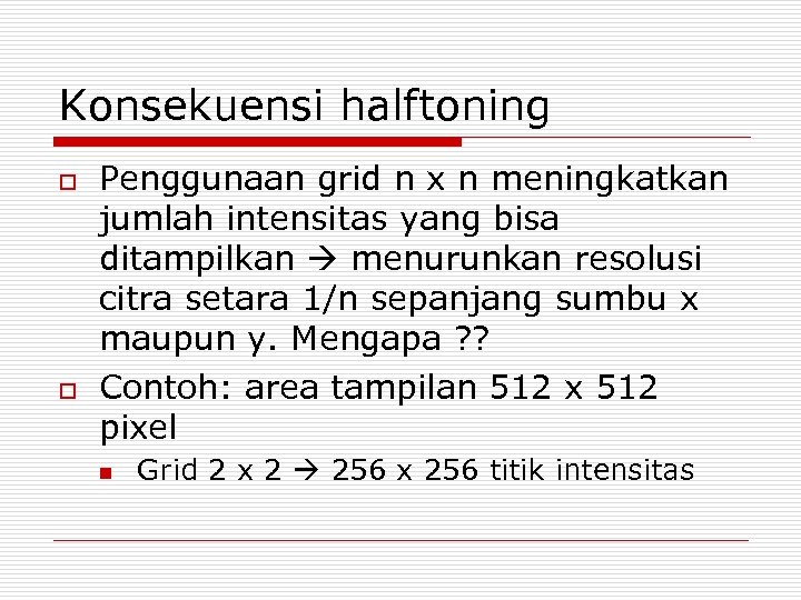 Konsekuensi halftoning o o Penggunaan grid n x n meningkatkan jumlah intensitas yang bisa