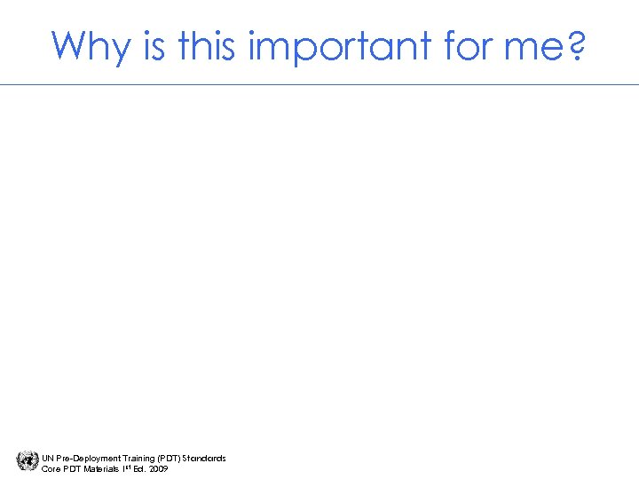 Why is this important for me? UN Pre-Deployment Training (PDT) Standards Core PDT Materials