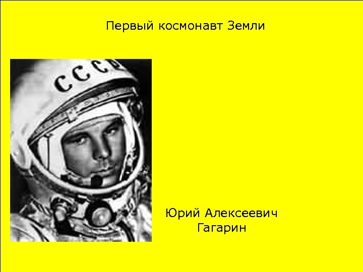 Первый космонавт Земли Юрий Алексеевич Гагарин 