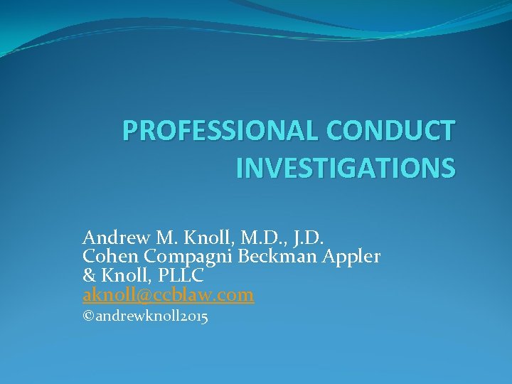 PROFESSIONAL CONDUCT INVESTIGATIONS Andrew M. Knoll, M. D. , J. D. Cohen Compagni Beckman