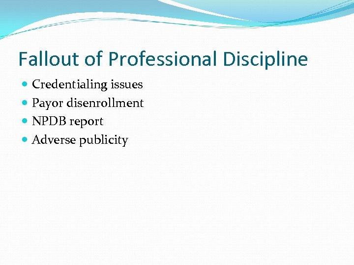 Fallout of Professional Discipline Credentialing issues Payor disenrollment NPDB report Adverse publicity 