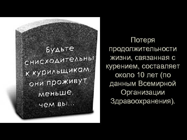 Потеря продолжительности жизни, связанная с курением, составляет около 10 лет (по данным Всемирной Организации