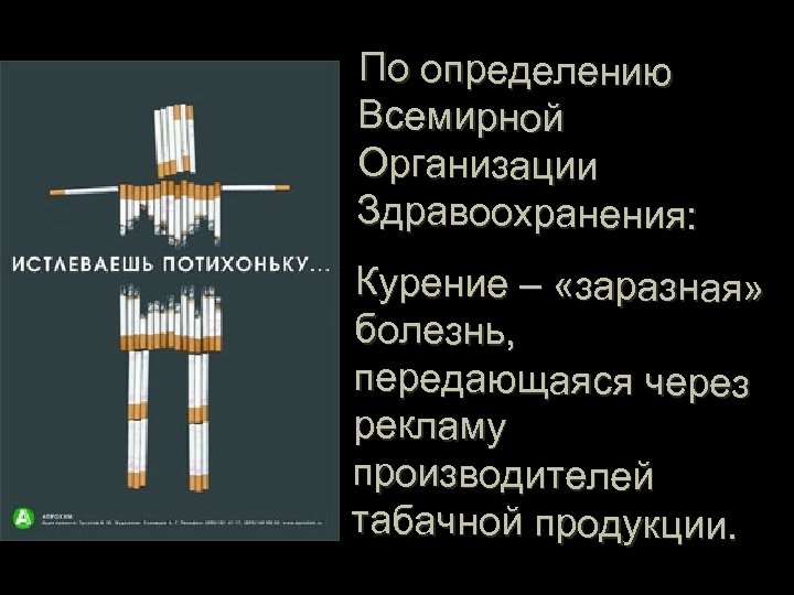 По определению Всемирной Организации Здравоохранения: Курение – «заразная» болезнь, передающаяся через рекламу производителей табачной