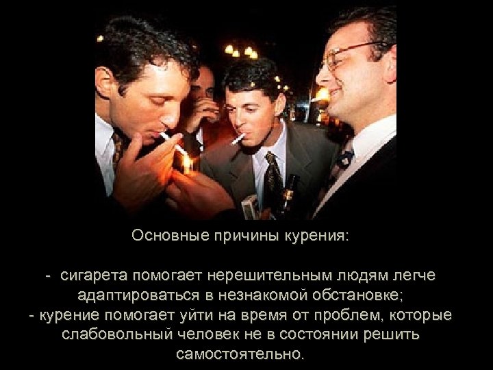Основные причины курения: - сигарета помогает нерешительным людям легче адаптироваться в незнакомой обстановке; -