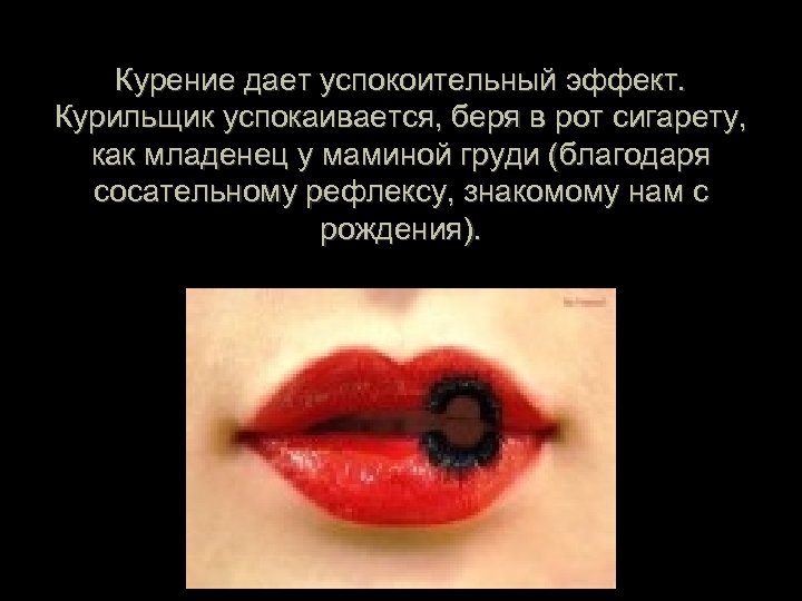 Курение дает успокоительный эффект. Курильщик успокаивается, беря в рот сигарету, как младенец у маминой