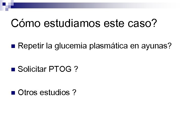 Cómo estudiamos este caso? n Repetir la glucemia plasmática en ayunas? n Solicitar PTOG