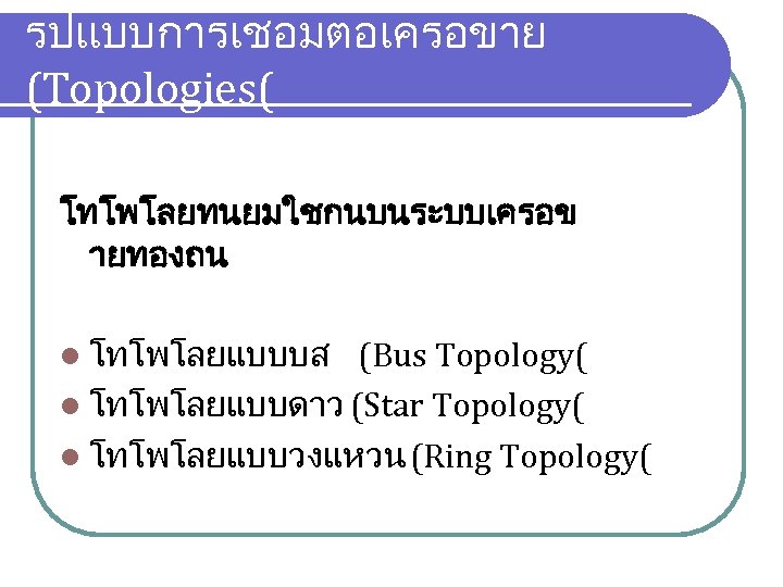รปแบบการเชอมตอเครอขาย (Topologies( โทโพโลยทนยมใชกนบนระบบเครอข ายทองถน l โทโพโลยแบบบส (Bus Topology( l โทโพโลยแบบดาว (Star Topology( l โทโพโลยแบบวงแหวน