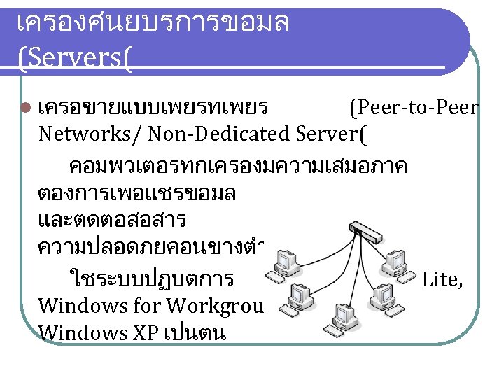 เครองศนยบรการขอมล (Servers( l เครอขายแบบเพยรทเพยร (Peer-to-Peer Networks/ Non-Dedicated Server( คอมพวเตอรทกเครองมความเสมอภาค ตองการเพอแชรขอมล และตดตอสอสาร ความปลอดภยคอนขางตำ ใชระบบปฏบตการ เชน