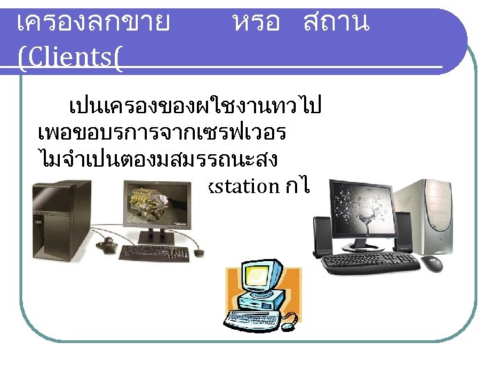 เครองลกขาย (Clients( หรอ สถาน เปนเครองของผใชงานทวไป เพอขอบรการจากเซรฟเวอร ไมจำเปนตองมสมรรถนะสง อาจเรยกวา Workstation กได 