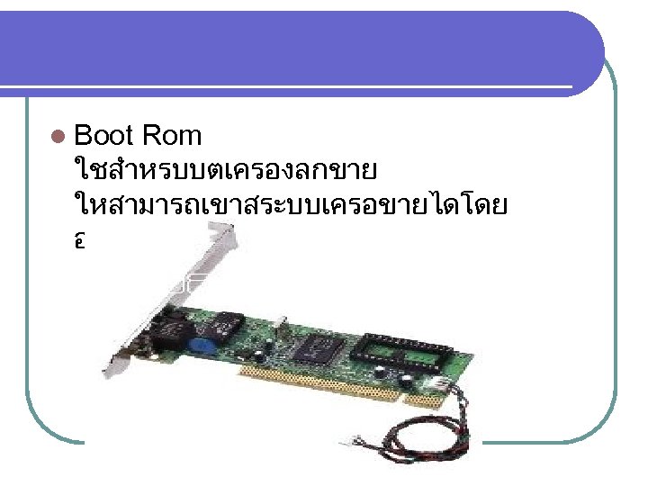 l Boot Rom ใชสำหรบบตเครองลกขาย ใหสามารถเขาสระบบเครอขายไดโดย อตโนมตโดยไมตองใชดสกบต 