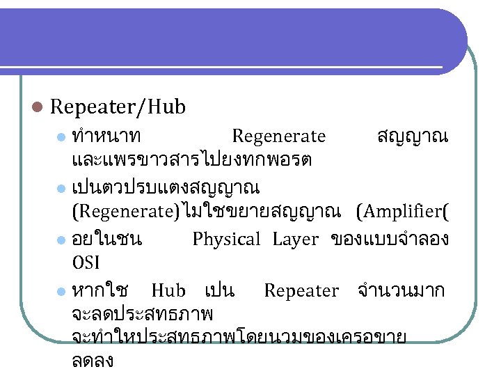 l Repeater/Hub ทำหนาท Regenerate สญญาณ และแพรขาวสารไปยงทกพอรต l เปนตวปรบแตงสญญาณ (Regenerate)ไมใชขยายสญญาณ (Amplifier( l อยในชน Physical Layer