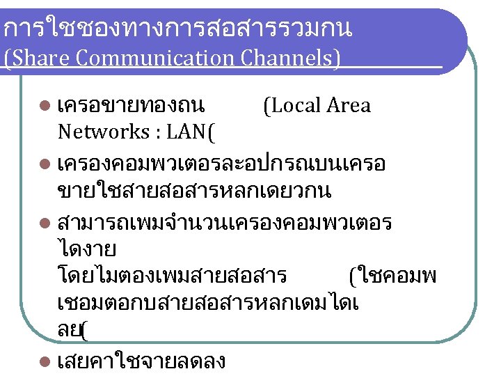 การใชชองทางการสอสารรวมกน (Share Communication Channels) l เครอขายทองถน (Local Area Networks : LAN( l เครองคอมพวเตอรละอปกรณบนเครอ ขายใชสายสอสารหลกเดยวกน