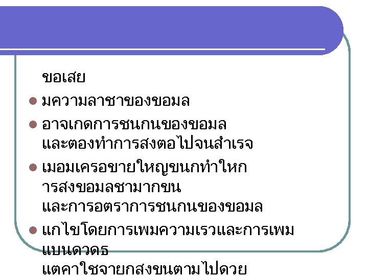 ขอเสย l มความลาชาของขอมล l อาจเกดการชนกนของขอมล และตองทำการสงตอไปจนสำเรจ l เมอมเครอขายใหญขนกทำใหก ารสงขอมลชามากขน และการอตราการชนกนของขอมล l แกไขโดยการเพมความเรวและการเพม แบนดวดธ แตคาใชจายกสงขนตามไปดวย
