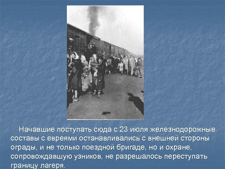  Начавшие поступать сюда с 23 июля железнодорожные составы с евреями останавливались с внешней