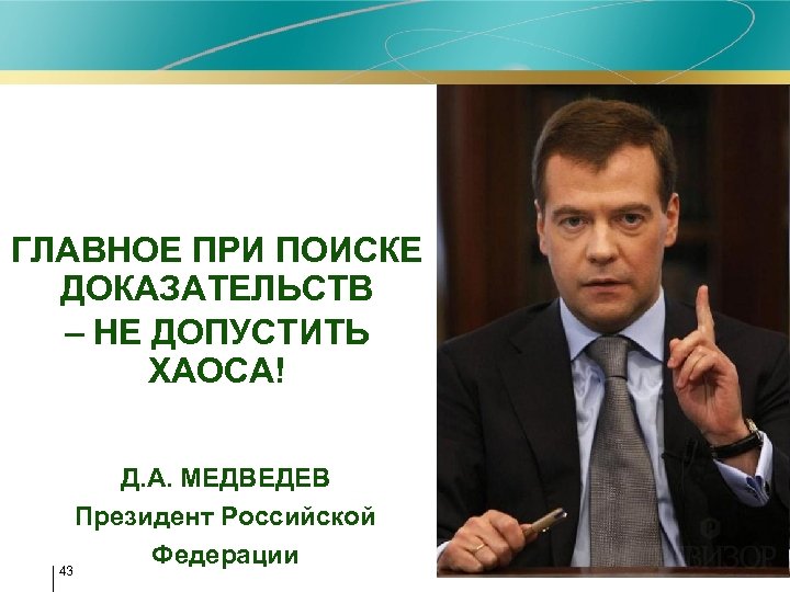 ГЛАВНОЕ ПРИ ПОИСКЕ ДОКАЗАТЕЛЬСТВ – НЕ ДОПУСТИТЬ ХАОСА! Д. А. МЕДВЕДЕВ Президент Российской Федерации
