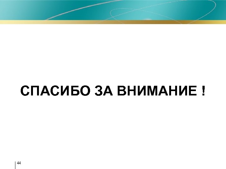 СПАСИБО ЗА ВНИМАНИЕ ! 44 