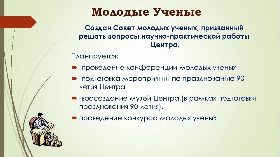 Молодые Ученые Создан Совет молодых ученых, призванный решать вопросы научно-практической работы Центра. Планируется: -проведение