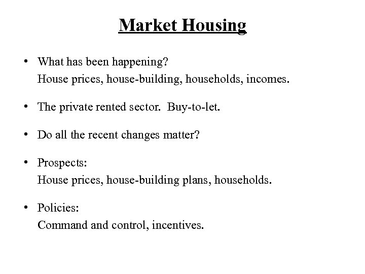 Market Housing • What has been happening? House prices, house-building, households, incomes. • The