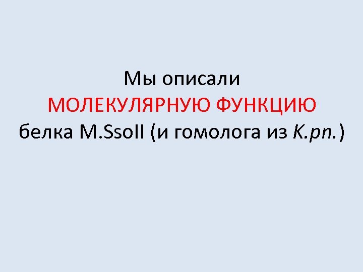 Мы описали МОЛЕКУЛЯРНУЮ ФУНКЦИЮ белка M. Sso. II (и гомолога из K. pn. )