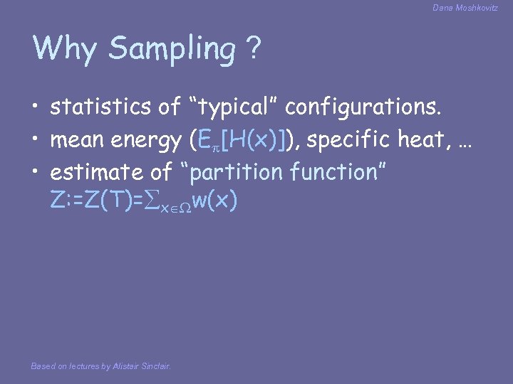 Dana Moshkovitz Why Sampling ? • statistics of “typical” configurations. • mean energy (E