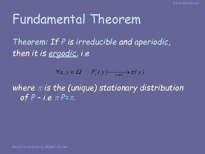Dana Moshkovitz Fundamental Theorem: If P is irreducible and aperiodic, then it is ergodic,