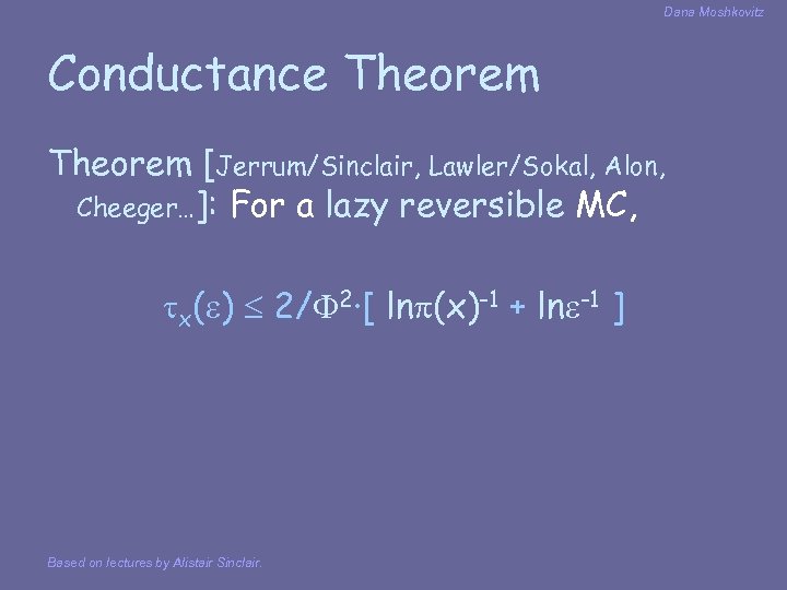 Dana Moshkovitz Conductance Theorem [Jerrum/Sinclair, Lawler/Sokal, Alon, Cheeger…]: For a lazy reversible MC, x(