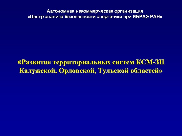 Автономная некоммерческая организация «Центр анализа безопасности энергетики при ИБРАЭ РАН» «Развитие территориальных систем КСМ-ЗН