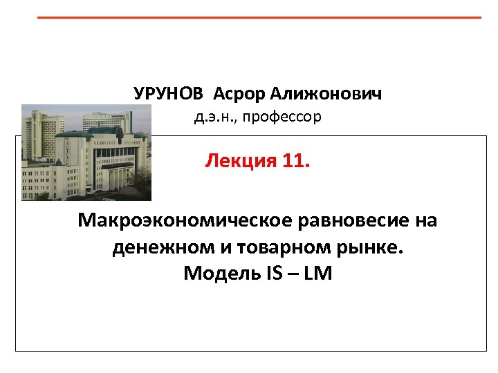 УРУНОВ Асрор Алижонович д. э. н. , профессор Лекция 11. Макроэкономическое равновесие на денежном