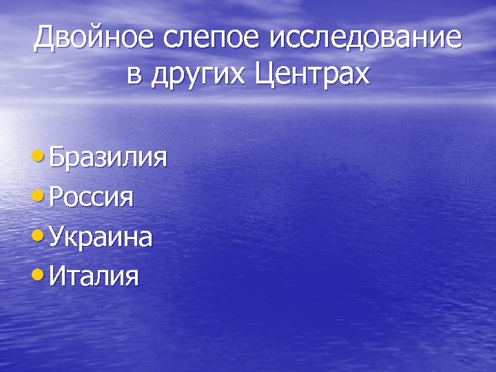 Двойное слепое исследование в других Центрах • Бразилия • Россия • Украина • Италия