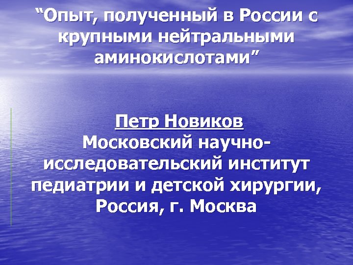 “Опыт, полученный в России с крупными нейтральными аминокислотами” Петр Новиков Московский научноисследовательский институт педиатрии