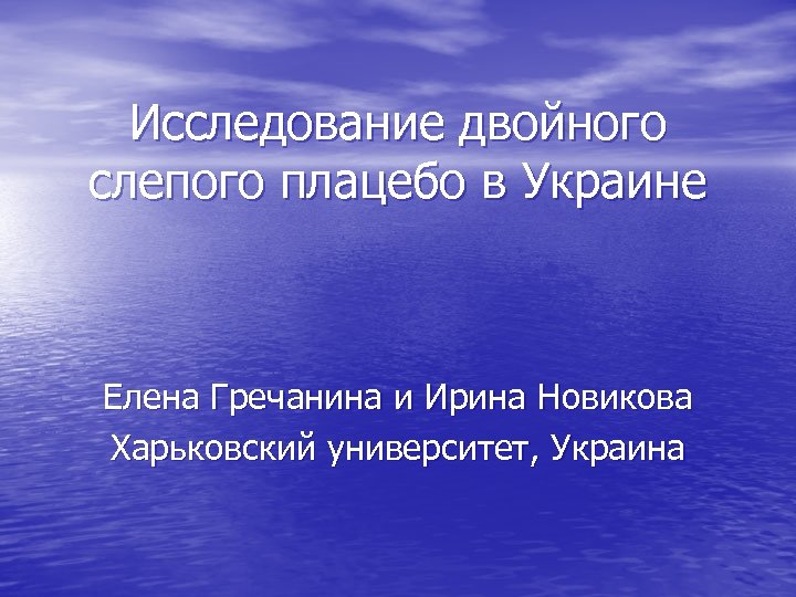 Исследование двойного слепого плацебо в Украине Елена Гречанина и Ирина Новикова Харьковский университет, Украина