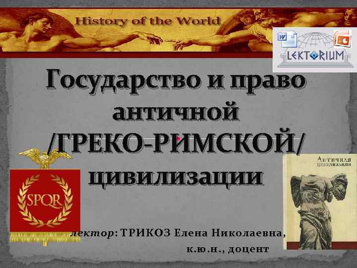 Государство и право античной /ГРЕКО-РИМСКОЙ/ цивилизации лектор : ТРИКОЗ Елена Николаевна, к. ю. н.