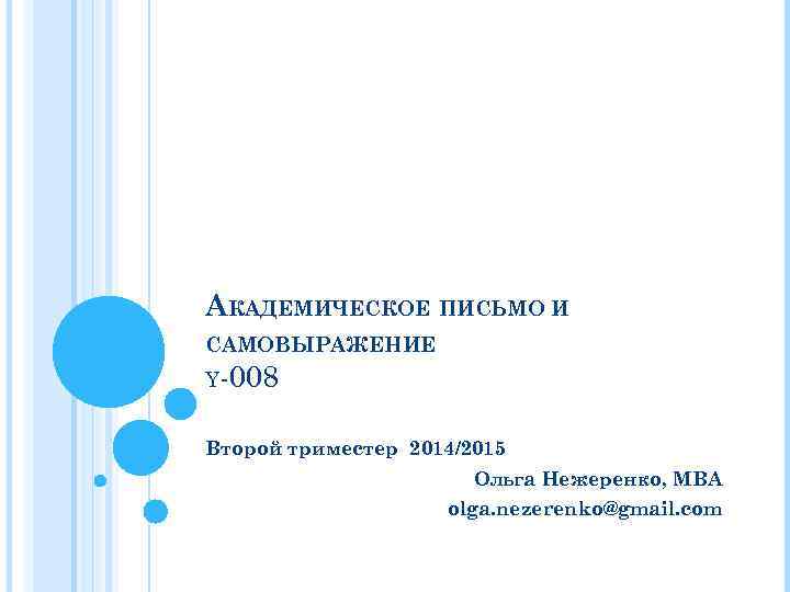 АКАДЕМИЧЕСКОЕ ПИСЬМО И САМОВЫРАЖЕНИЕ Y-008 Второй триместер 2014/2015 Ольга Нежеренко, MBA olga. nezerenko@gmail. com