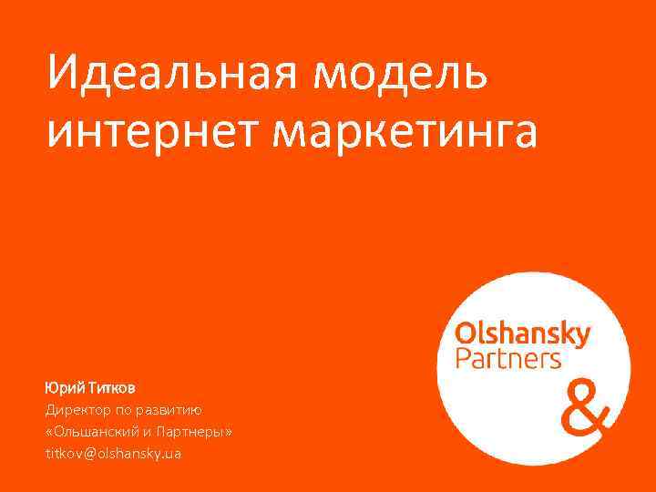 Идеальная модель интернет маркетинга Юрий Титков Директор по развитию «Ольшанский и Партнеры» titkov@olshansky. ua