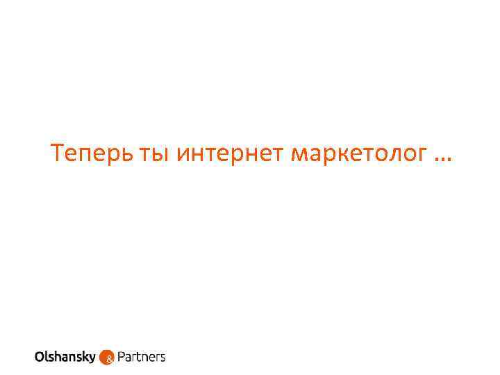 Теперь ты интернет маркетолог … 