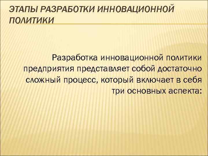 ЭТАПЫ РАЗРАБОТКИ ИННОВАЦИОННОЙ ПОЛИТИКИ Разработка инновационной политики предприятия представляет собой достаточно сложный процесс, который