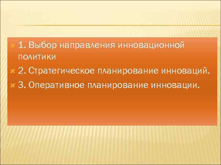  1. Выбор направления инновационной политики 2. Стратегическое планирование инноваций. 3. Оперативное планирование инновации.