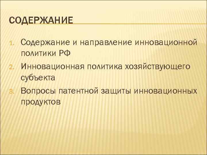 СОДЕРЖАНИЕ 1. 2. 3. Содержание и направление инновационной политики РФ Инновационная политика хозяйствующего субъекта