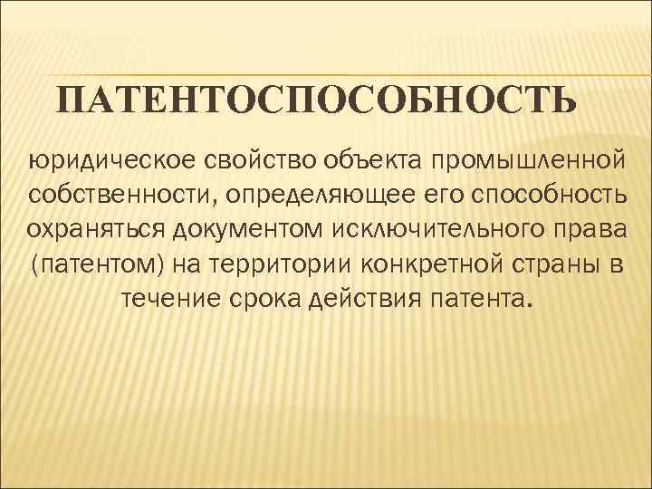 ПАТЕНТОСПОСОБНОСТЬ юридическое свойство объекта промышленной собственности, определяющее его способность охраняться документом исключительного права (патентом)