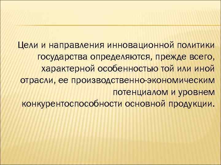 Цели и направления инновационной политики государства определяются, прежде всего, характерной особенностью той или иной