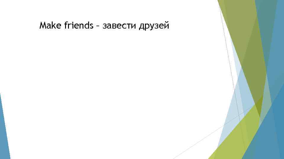 Make friends – завести друзей 