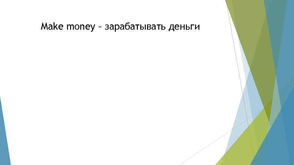 Make money – зарабатывать деньги 