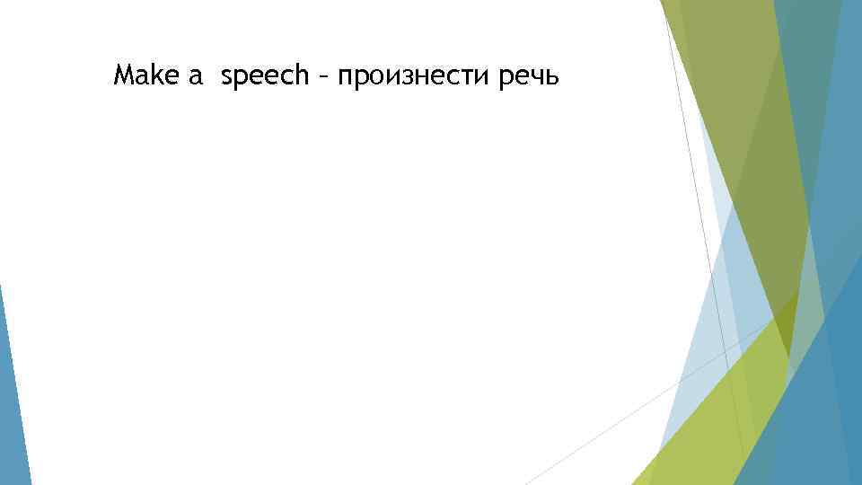 Make a speech – произнести речь 