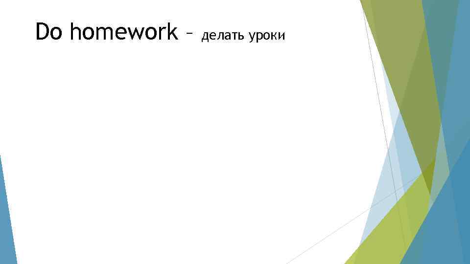 Do homework – делать уроки 