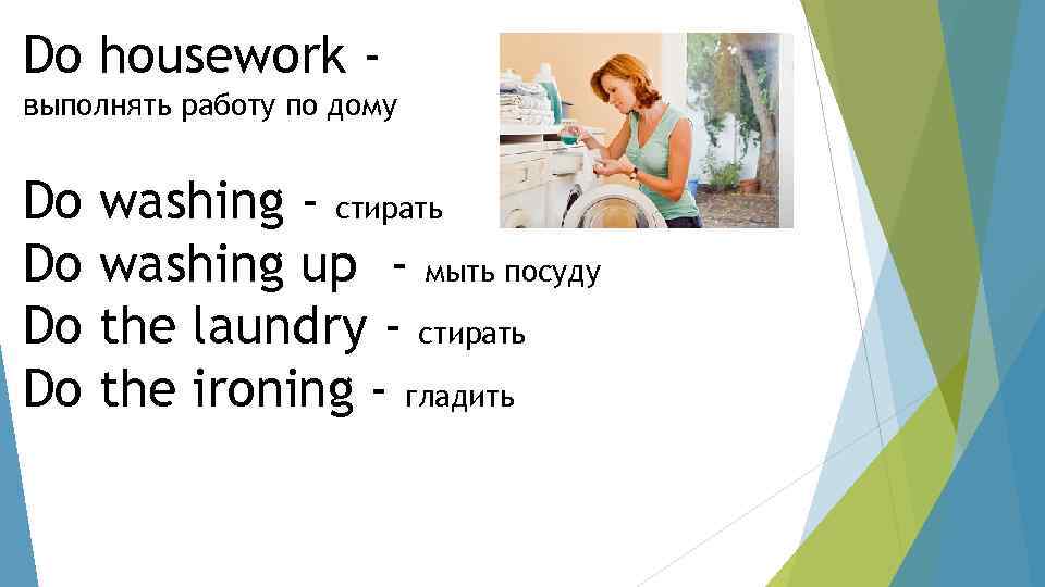 I do the washing up later. Make the housework или do. Do washing up или make. Make the washing up или do the washing up. Make the Ironing или do.