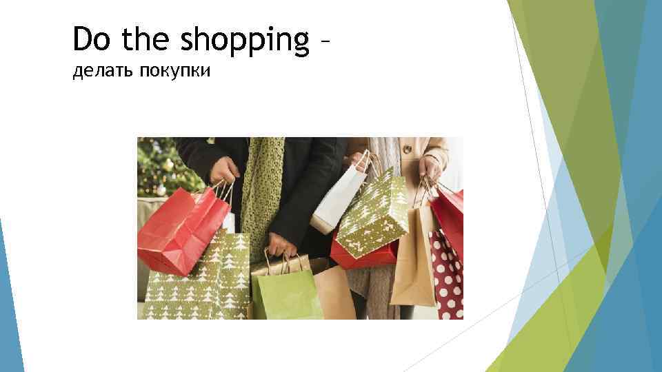 Make my shop. Make shopping или do shopping. Do the shopping.