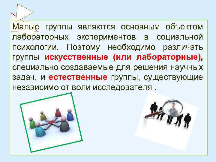 Малые группы являются основным объектом лабораторных экспериментов в социальной психологии. Поэтому необходимо различать группы