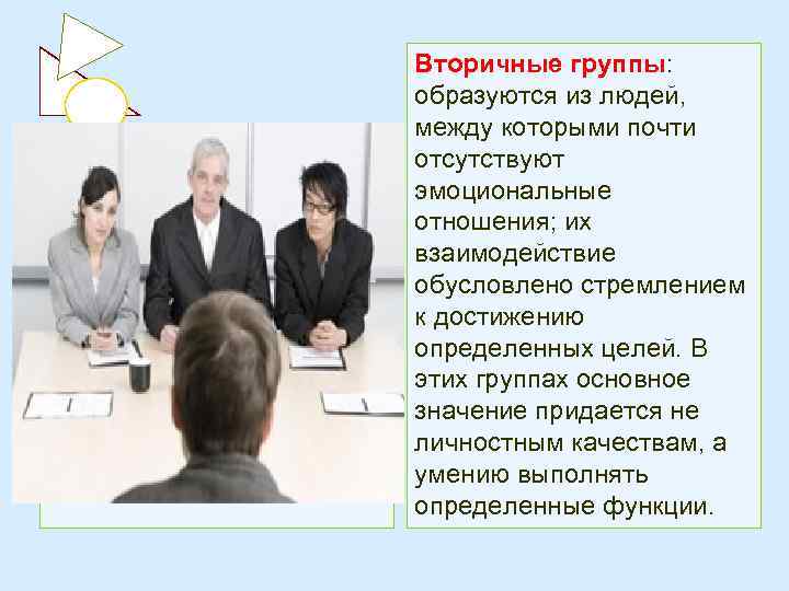 Вторичные группы: образуются из людей, между которыми почти отсутствуют эмоциональные отношения; их взаимодействие обусловлено